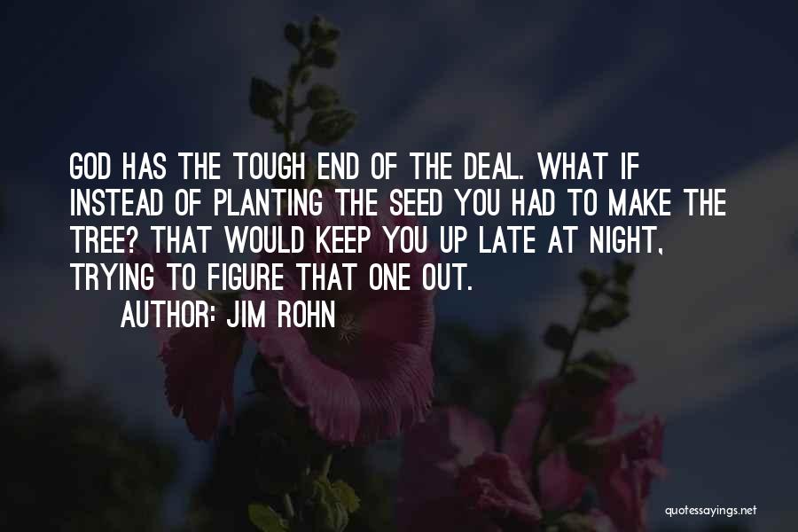 Jim Rohn Quotes: God Has The Tough End Of The Deal. What If Instead Of Planting The Seed You Had To Make The