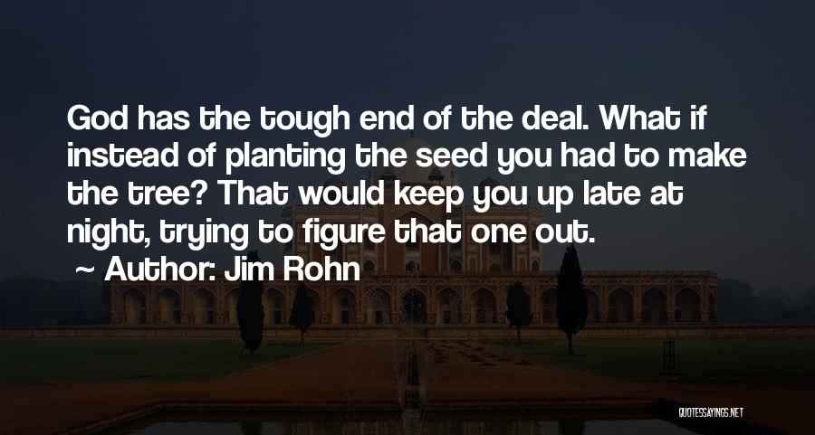Jim Rohn Quotes: God Has The Tough End Of The Deal. What If Instead Of Planting The Seed You Had To Make The