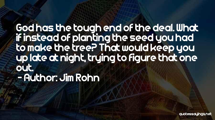 Jim Rohn Quotes: God Has The Tough End Of The Deal. What If Instead Of Planting The Seed You Had To Make The