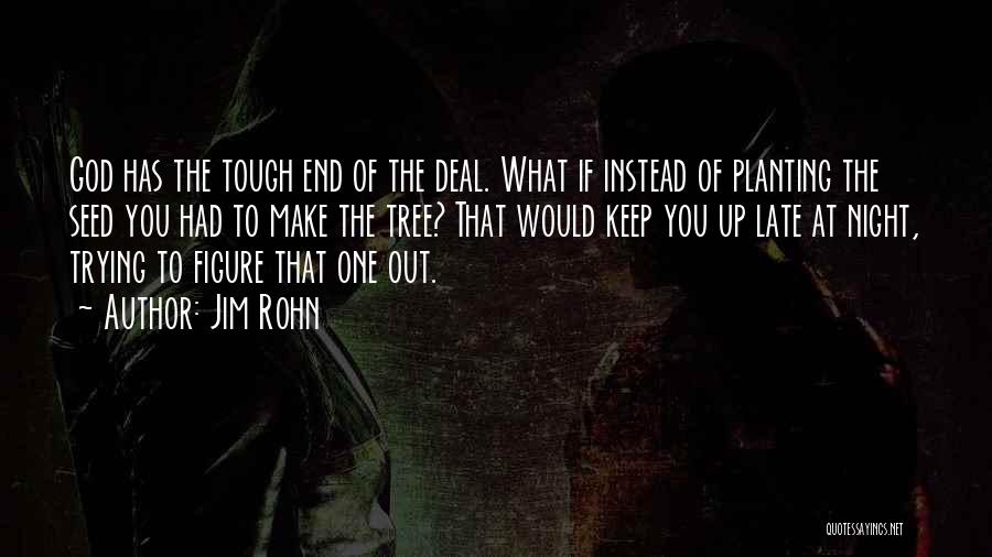 Jim Rohn Quotes: God Has The Tough End Of The Deal. What If Instead Of Planting The Seed You Had To Make The