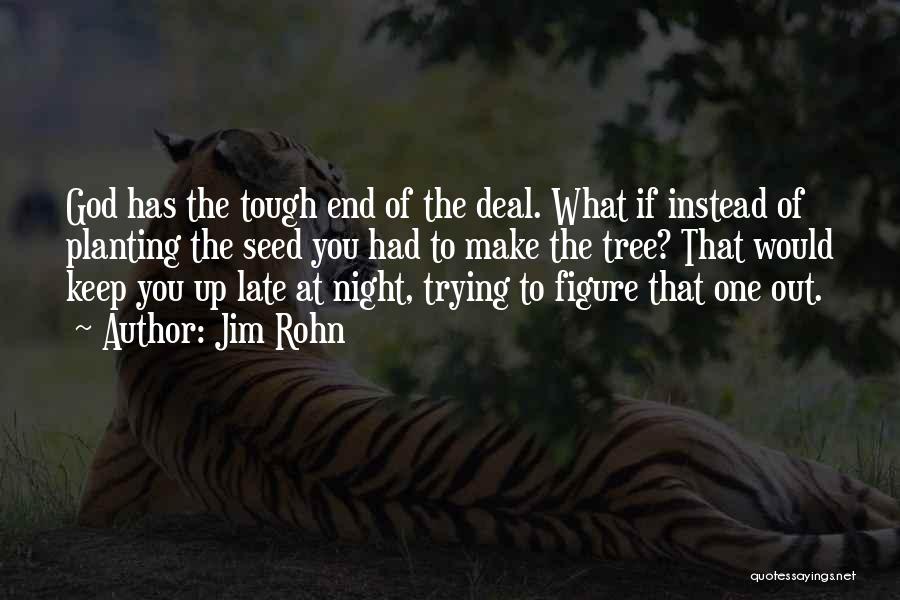 Jim Rohn Quotes: God Has The Tough End Of The Deal. What If Instead Of Planting The Seed You Had To Make The