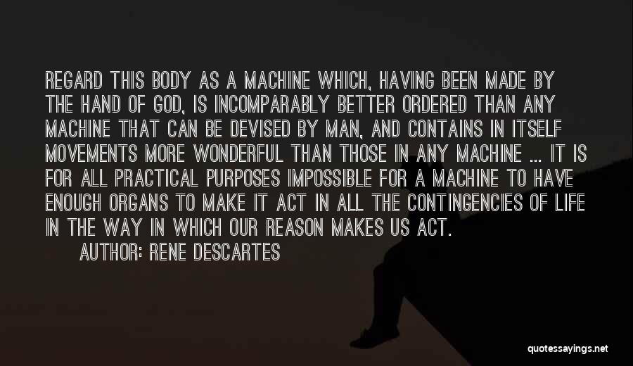 Rene Descartes Quotes: Regard This Body As A Machine Which, Having Been Made By The Hand Of God, Is Incomparably Better Ordered Than