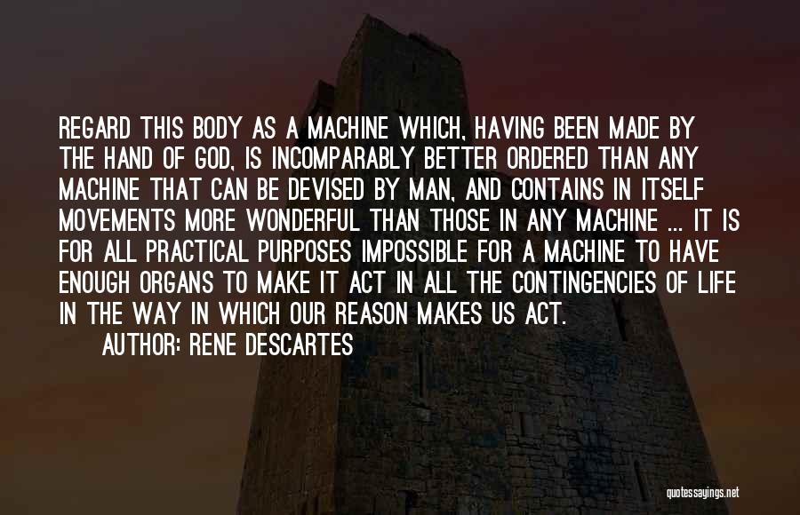 Rene Descartes Quotes: Regard This Body As A Machine Which, Having Been Made By The Hand Of God, Is Incomparably Better Ordered Than