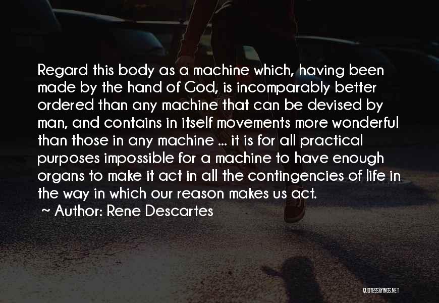 Rene Descartes Quotes: Regard This Body As A Machine Which, Having Been Made By The Hand Of God, Is Incomparably Better Ordered Than