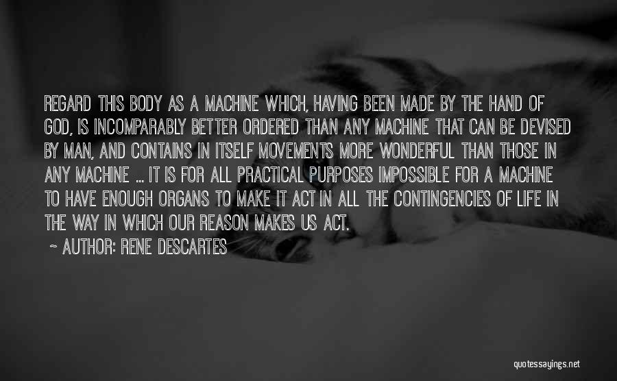 Rene Descartes Quotes: Regard This Body As A Machine Which, Having Been Made By The Hand Of God, Is Incomparably Better Ordered Than