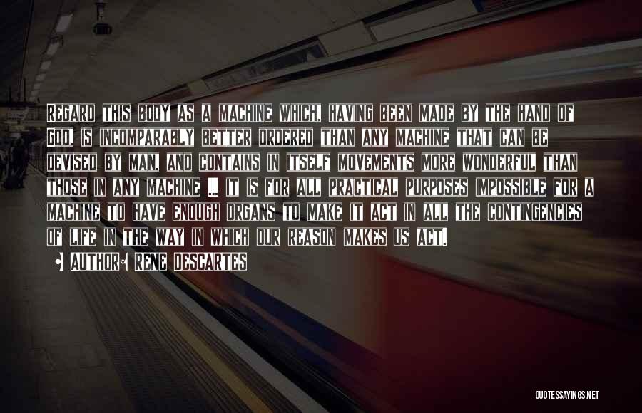Rene Descartes Quotes: Regard This Body As A Machine Which, Having Been Made By The Hand Of God, Is Incomparably Better Ordered Than