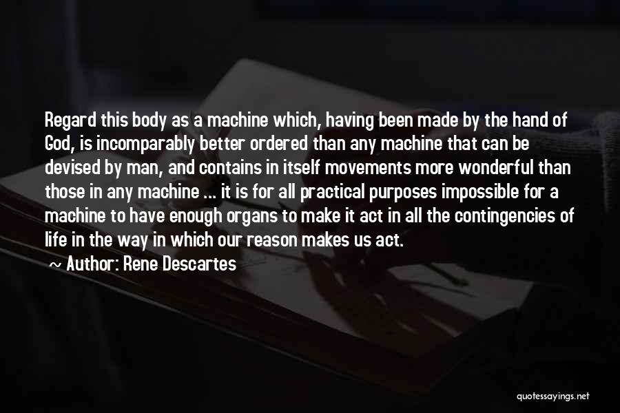 Rene Descartes Quotes: Regard This Body As A Machine Which, Having Been Made By The Hand Of God, Is Incomparably Better Ordered Than