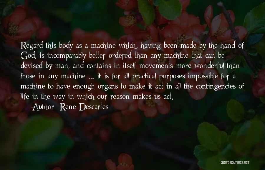 Rene Descartes Quotes: Regard This Body As A Machine Which, Having Been Made By The Hand Of God, Is Incomparably Better Ordered Than