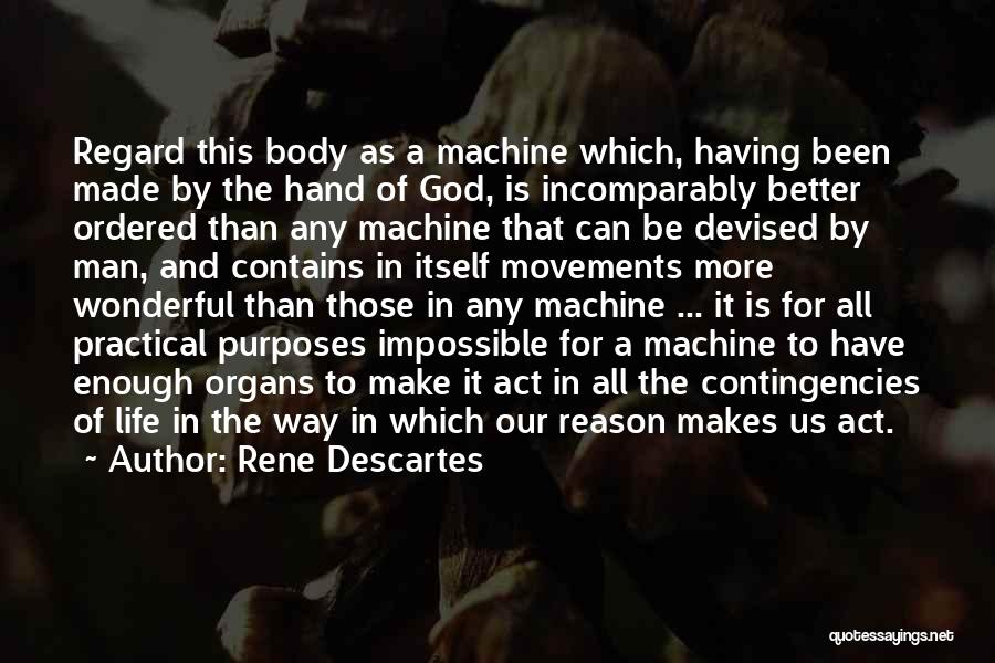 Rene Descartes Quotes: Regard This Body As A Machine Which, Having Been Made By The Hand Of God, Is Incomparably Better Ordered Than