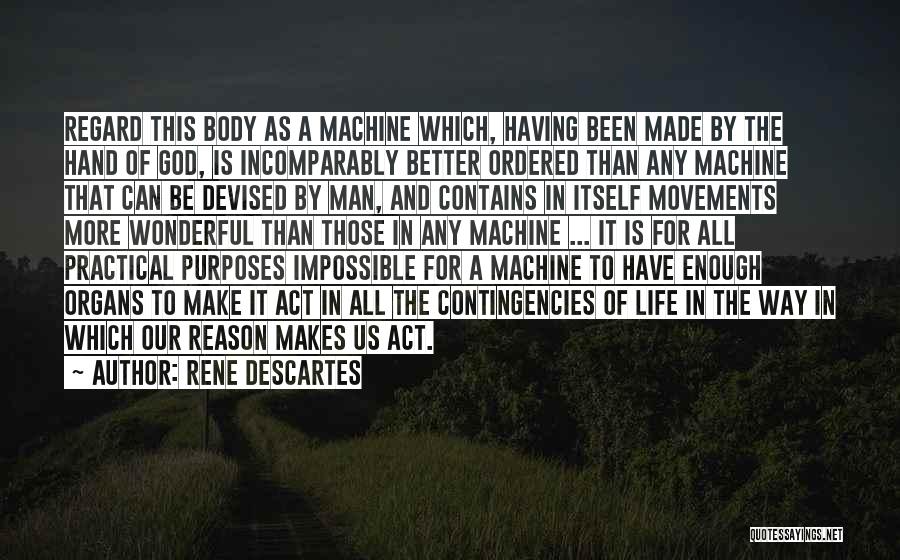 Rene Descartes Quotes: Regard This Body As A Machine Which, Having Been Made By The Hand Of God, Is Incomparably Better Ordered Than