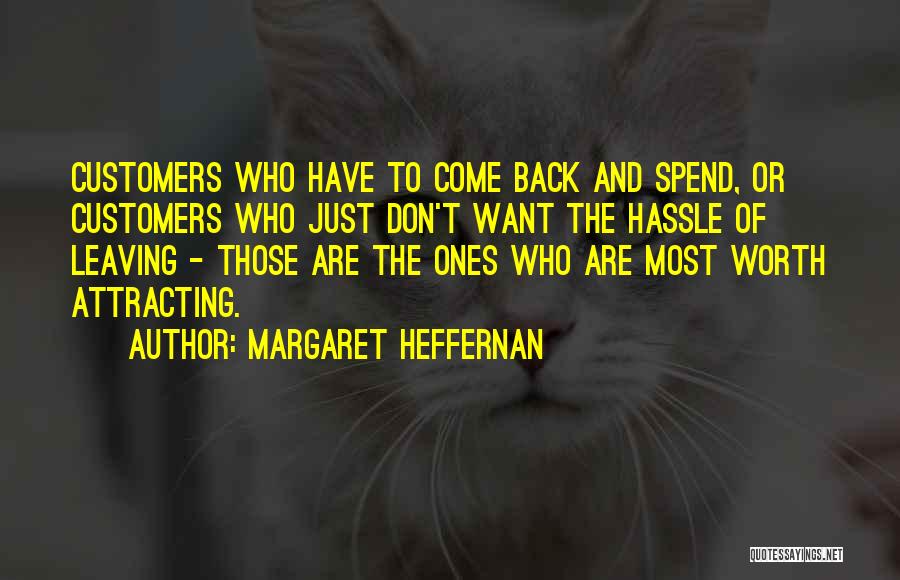 Margaret Heffernan Quotes: Customers Who Have To Come Back And Spend, Or Customers Who Just Don't Want The Hassle Of Leaving - Those