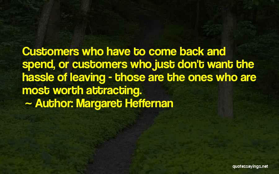Margaret Heffernan Quotes: Customers Who Have To Come Back And Spend, Or Customers Who Just Don't Want The Hassle Of Leaving - Those