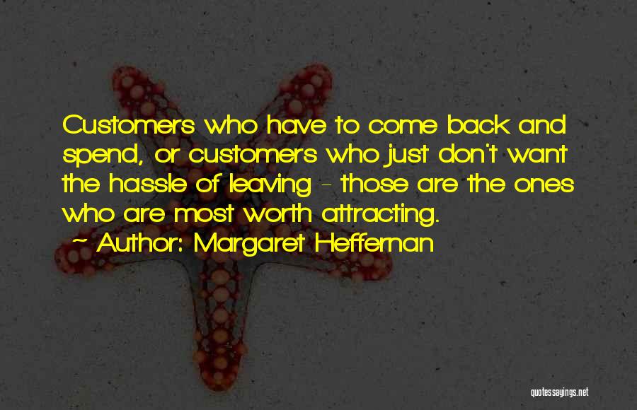 Margaret Heffernan Quotes: Customers Who Have To Come Back And Spend, Or Customers Who Just Don't Want The Hassle Of Leaving - Those