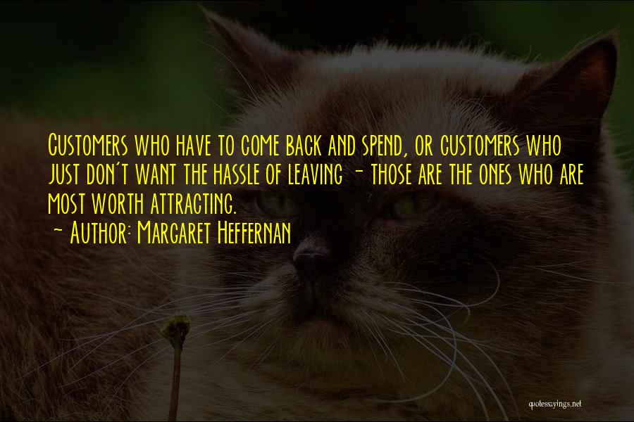 Margaret Heffernan Quotes: Customers Who Have To Come Back And Spend, Or Customers Who Just Don't Want The Hassle Of Leaving - Those
