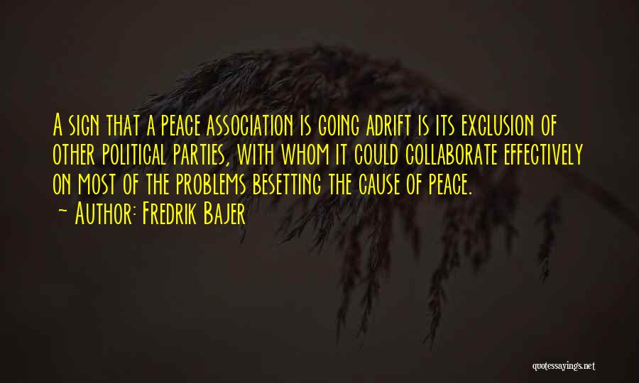 Fredrik Bajer Quotes: A Sign That A Peace Association Is Going Adrift Is Its Exclusion Of Other Political Parties, With Whom It Could