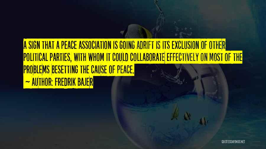 Fredrik Bajer Quotes: A Sign That A Peace Association Is Going Adrift Is Its Exclusion Of Other Political Parties, With Whom It Could