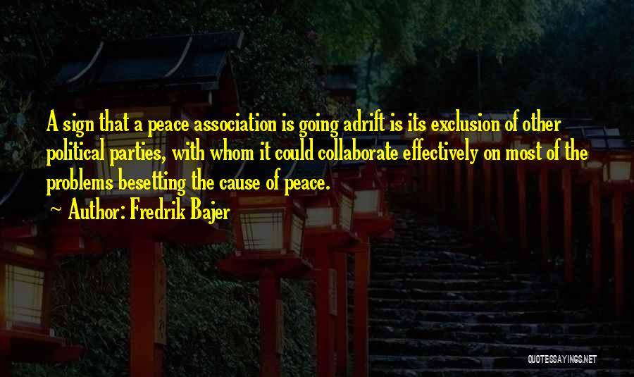 Fredrik Bajer Quotes: A Sign That A Peace Association Is Going Adrift Is Its Exclusion Of Other Political Parties, With Whom It Could