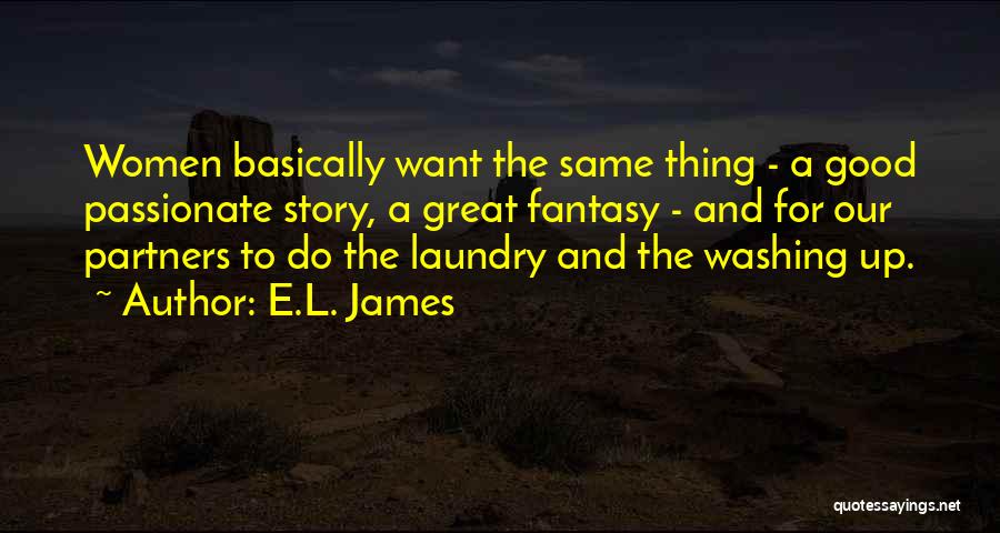 E.L. James Quotes: Women Basically Want The Same Thing - A Good Passionate Story, A Great Fantasy - And For Our Partners To