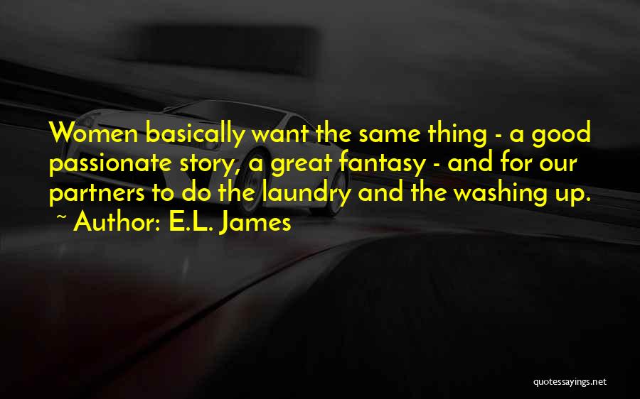 E.L. James Quotes: Women Basically Want The Same Thing - A Good Passionate Story, A Great Fantasy - And For Our Partners To
