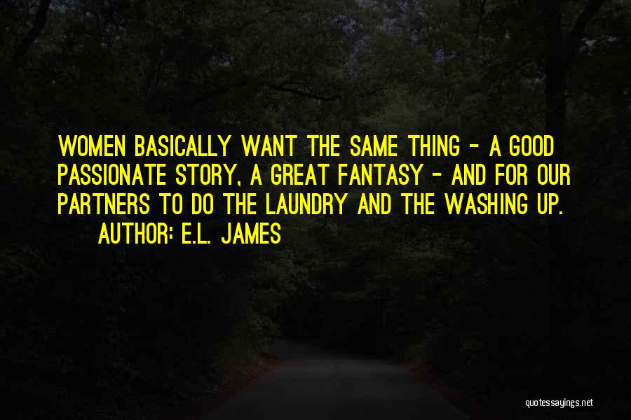 E.L. James Quotes: Women Basically Want The Same Thing - A Good Passionate Story, A Great Fantasy - And For Our Partners To