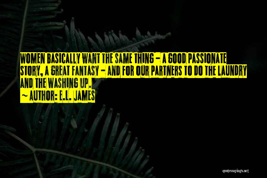 E.L. James Quotes: Women Basically Want The Same Thing - A Good Passionate Story, A Great Fantasy - And For Our Partners To