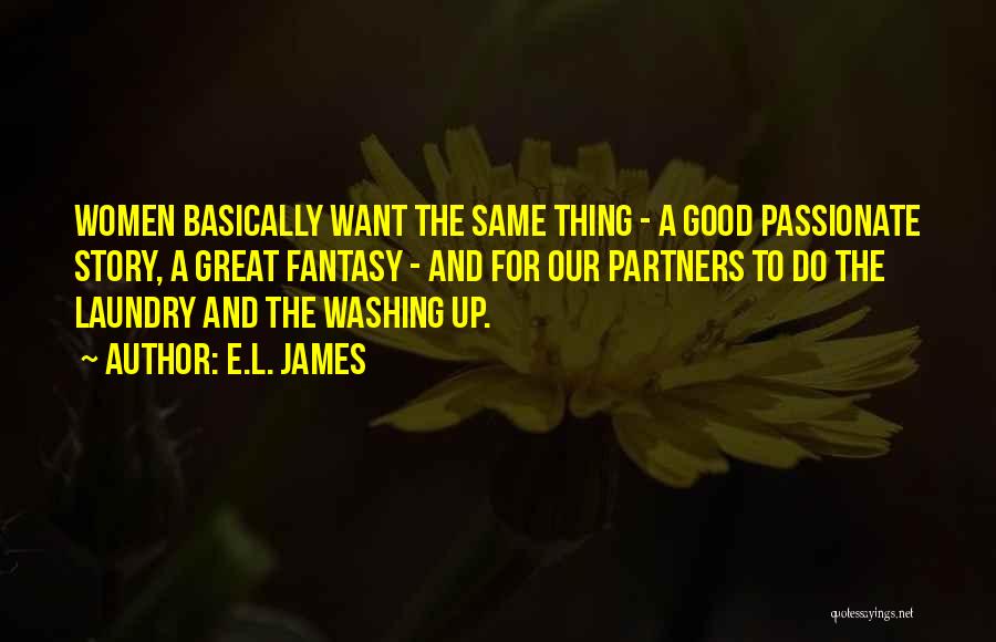 E.L. James Quotes: Women Basically Want The Same Thing - A Good Passionate Story, A Great Fantasy - And For Our Partners To
