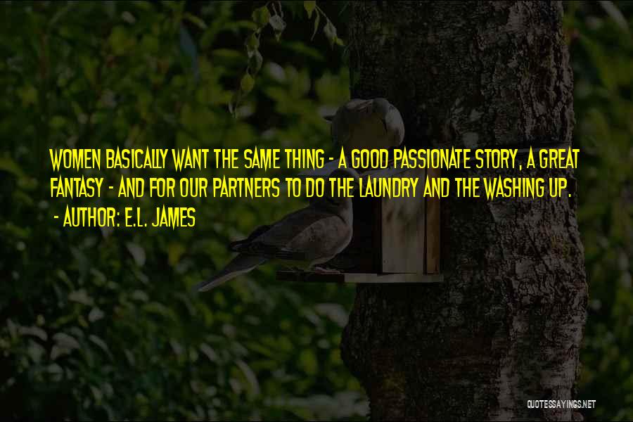 E.L. James Quotes: Women Basically Want The Same Thing - A Good Passionate Story, A Great Fantasy - And For Our Partners To