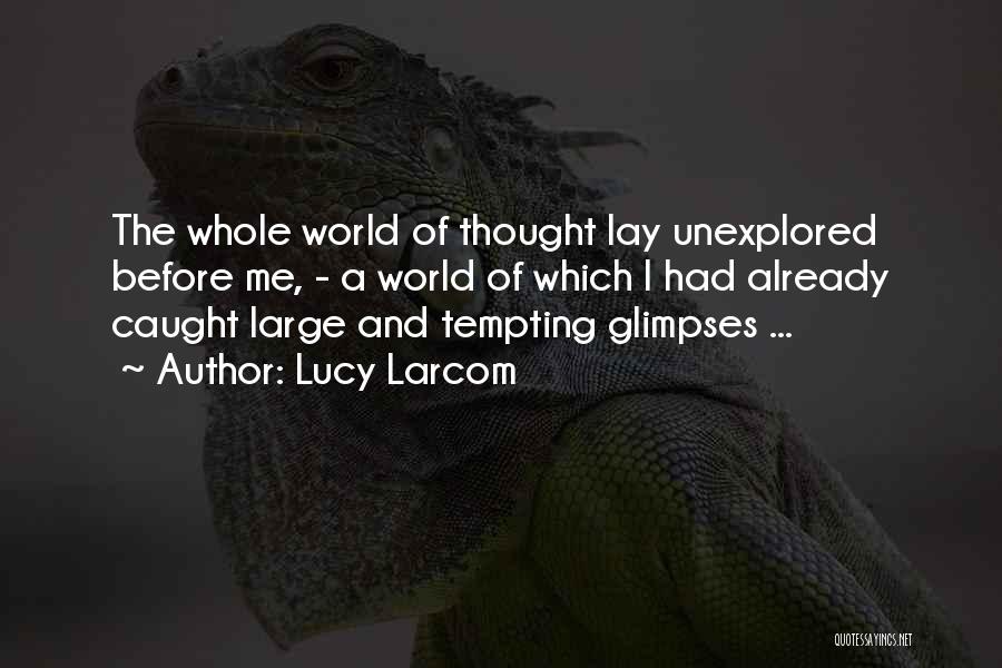 Lucy Larcom Quotes: The Whole World Of Thought Lay Unexplored Before Me, - A World Of Which I Had Already Caught Large And