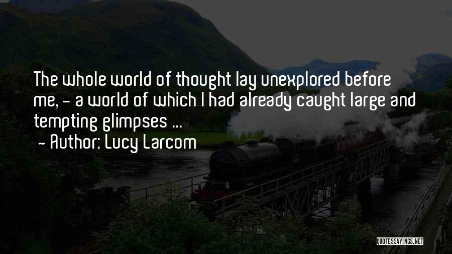 Lucy Larcom Quotes: The Whole World Of Thought Lay Unexplored Before Me, - A World Of Which I Had Already Caught Large And