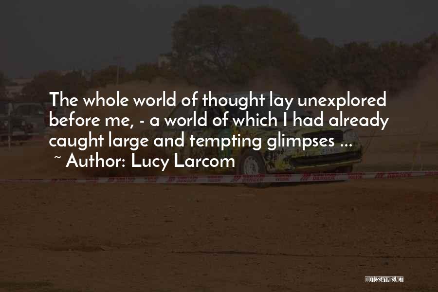 Lucy Larcom Quotes: The Whole World Of Thought Lay Unexplored Before Me, - A World Of Which I Had Already Caught Large And