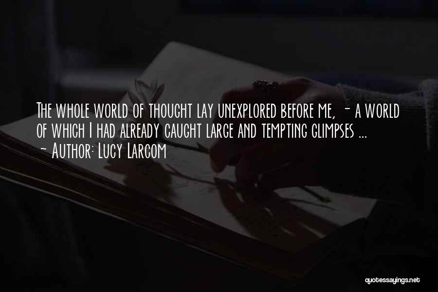 Lucy Larcom Quotes: The Whole World Of Thought Lay Unexplored Before Me, - A World Of Which I Had Already Caught Large And