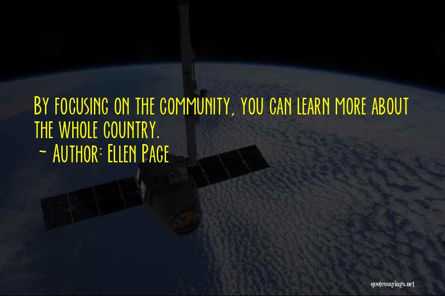 Ellen Page Quotes: By Focusing On The Community, You Can Learn More About The Whole Country.