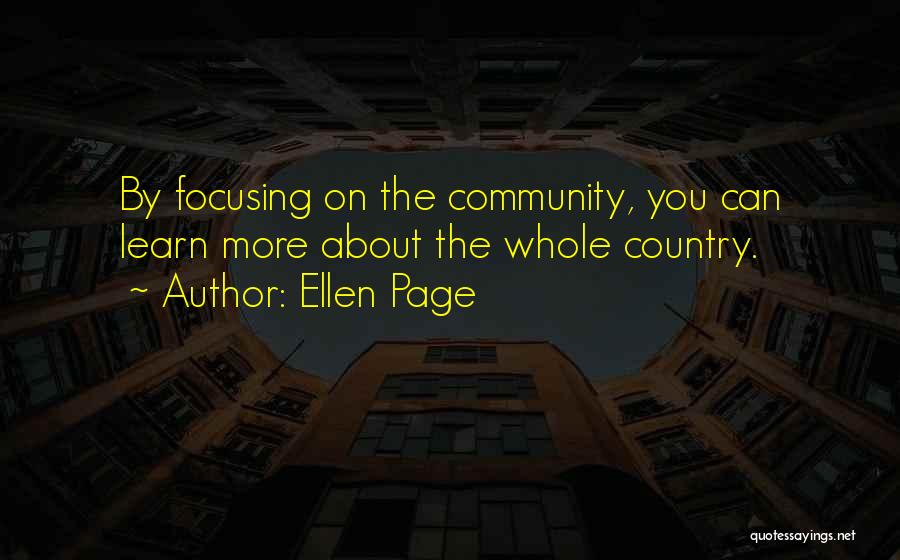 Ellen Page Quotes: By Focusing On The Community, You Can Learn More About The Whole Country.