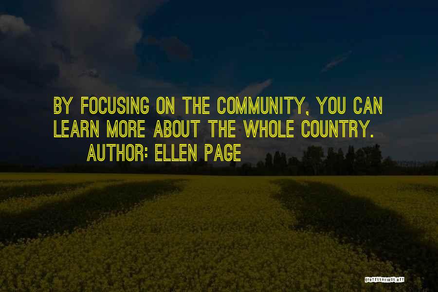 Ellen Page Quotes: By Focusing On The Community, You Can Learn More About The Whole Country.