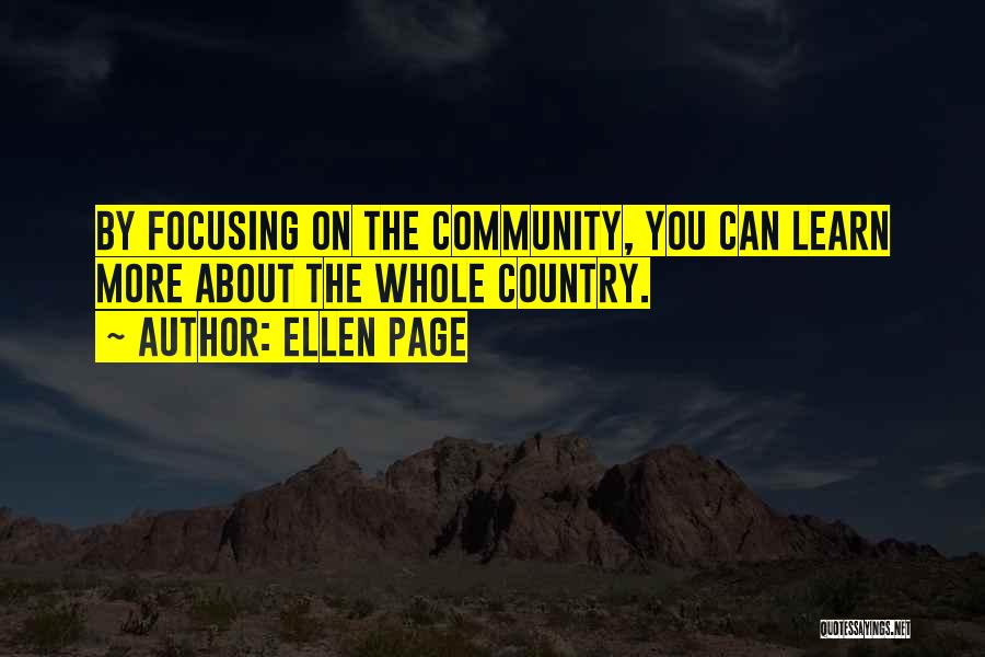 Ellen Page Quotes: By Focusing On The Community, You Can Learn More About The Whole Country.