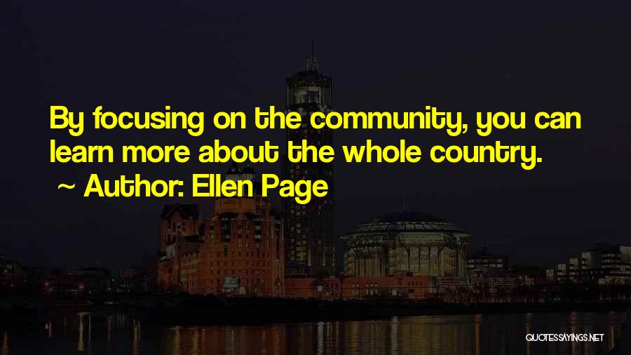 Ellen Page Quotes: By Focusing On The Community, You Can Learn More About The Whole Country.