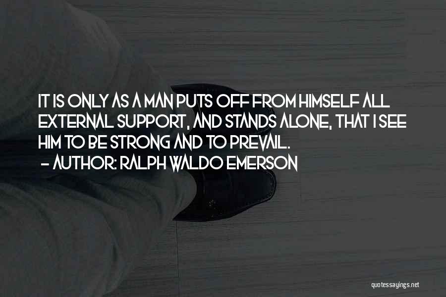 Ralph Waldo Emerson Quotes: It Is Only As A Man Puts Off From Himself All External Support, And Stands Alone, That I See Him