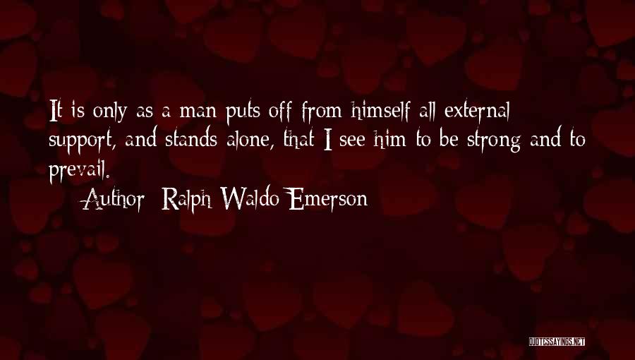 Ralph Waldo Emerson Quotes: It Is Only As A Man Puts Off From Himself All External Support, And Stands Alone, That I See Him