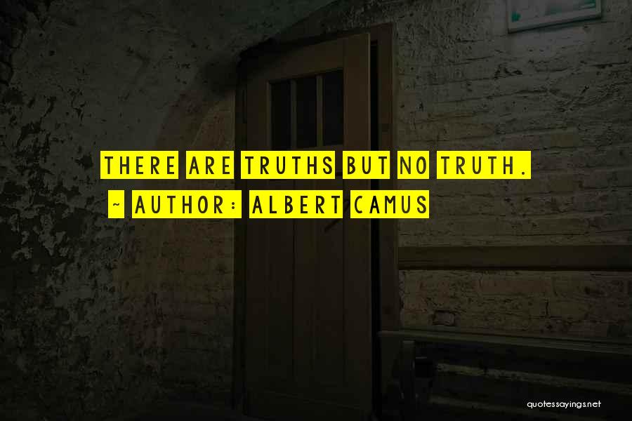 Albert Camus Quotes: There Are Truths But No Truth.