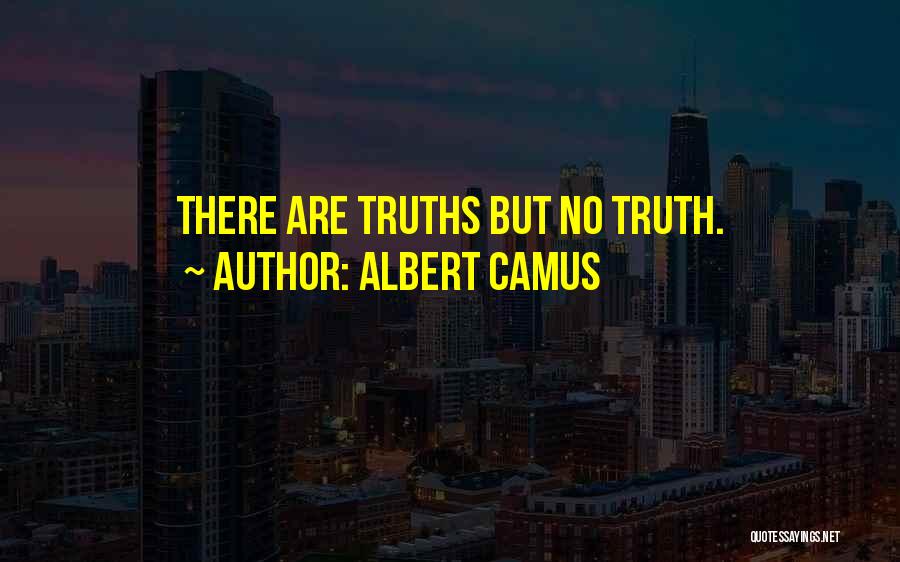 Albert Camus Quotes: There Are Truths But No Truth.