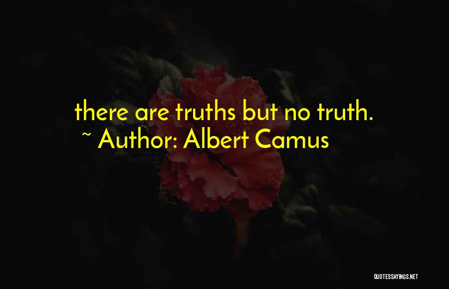 Albert Camus Quotes: There Are Truths But No Truth.