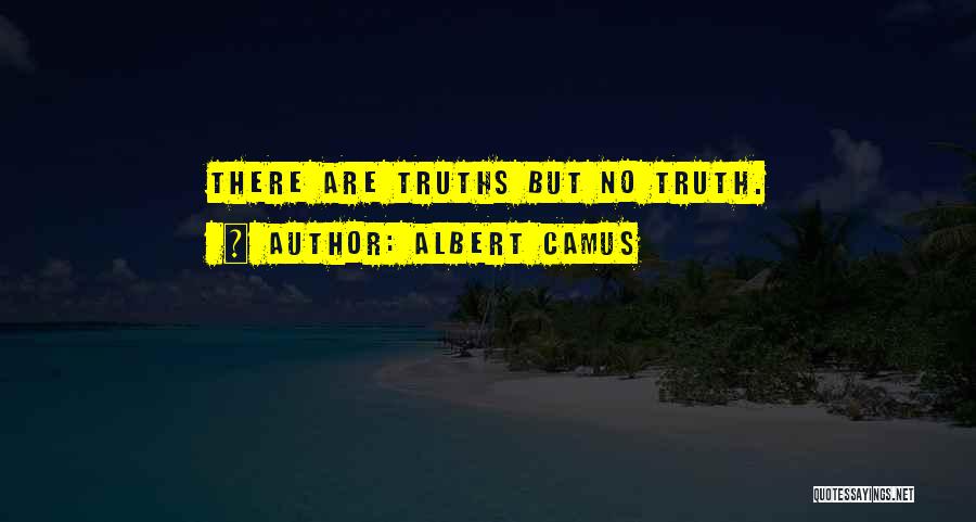 Albert Camus Quotes: There Are Truths But No Truth.
