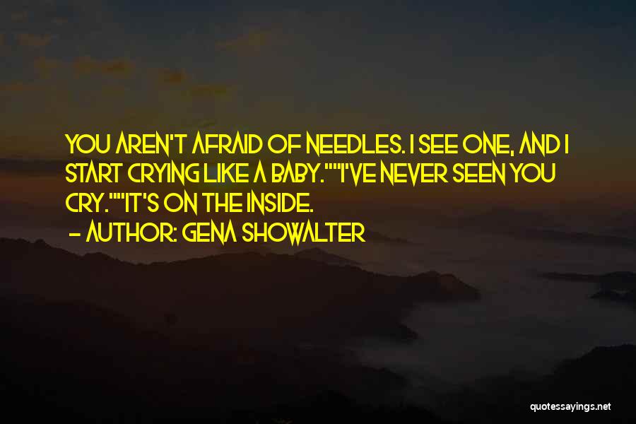 Gena Showalter Quotes: You Aren't Afraid Of Needles. I See One, And I Start Crying Like A Baby.i've Never Seen You Cry.it's On