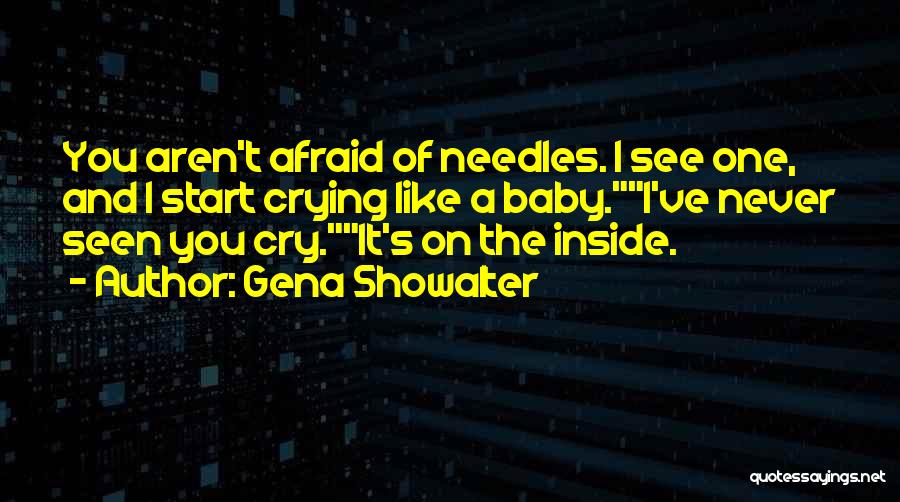 Gena Showalter Quotes: You Aren't Afraid Of Needles. I See One, And I Start Crying Like A Baby.i've Never Seen You Cry.it's On