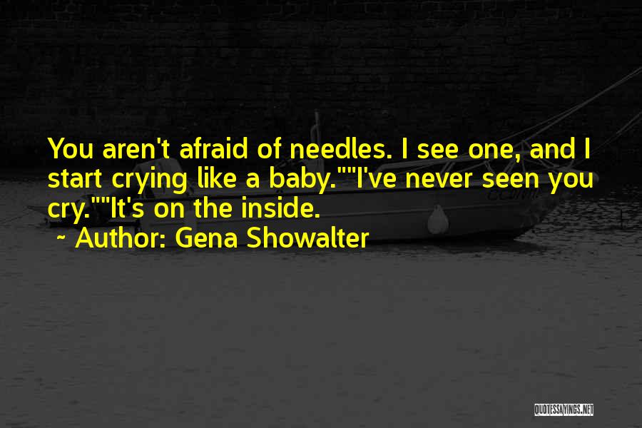 Gena Showalter Quotes: You Aren't Afraid Of Needles. I See One, And I Start Crying Like A Baby.i've Never Seen You Cry.it's On