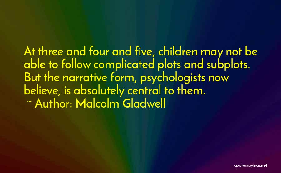 Malcolm Gladwell Quotes: At Three And Four And Five, Children May Not Be Able To Follow Complicated Plots And Subplots. But The Narrative