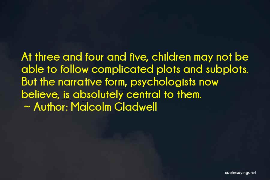 Malcolm Gladwell Quotes: At Three And Four And Five, Children May Not Be Able To Follow Complicated Plots And Subplots. But The Narrative