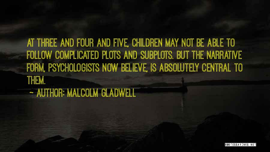 Malcolm Gladwell Quotes: At Three And Four And Five, Children May Not Be Able To Follow Complicated Plots And Subplots. But The Narrative