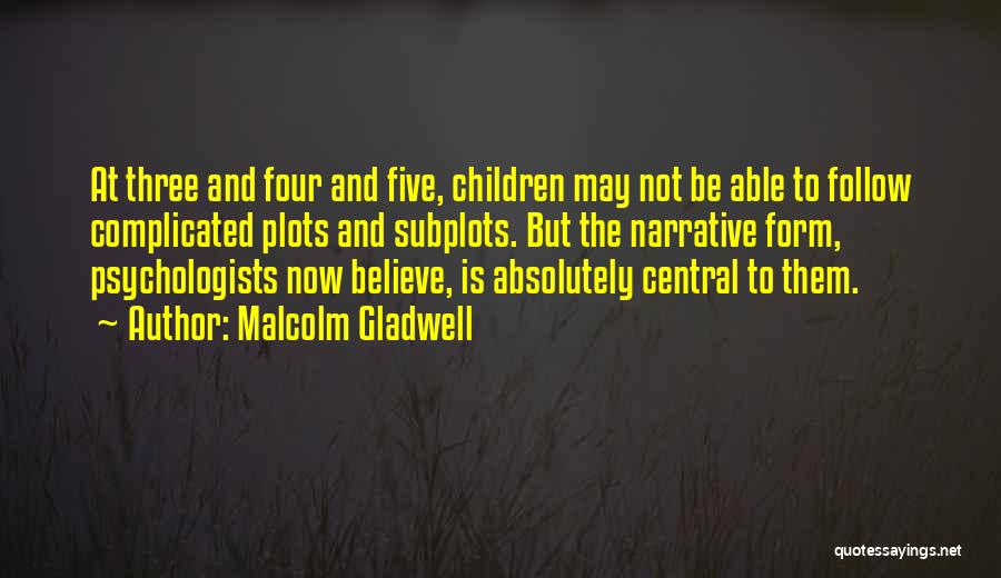 Malcolm Gladwell Quotes: At Three And Four And Five, Children May Not Be Able To Follow Complicated Plots And Subplots. But The Narrative