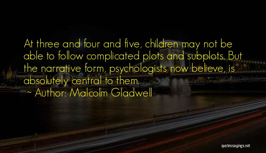 Malcolm Gladwell Quotes: At Three And Four And Five, Children May Not Be Able To Follow Complicated Plots And Subplots. But The Narrative